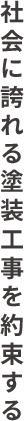 社会に誇れる塗装工事を約束する